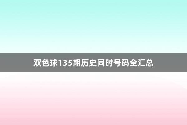 双色球135期历史同时号码全汇总